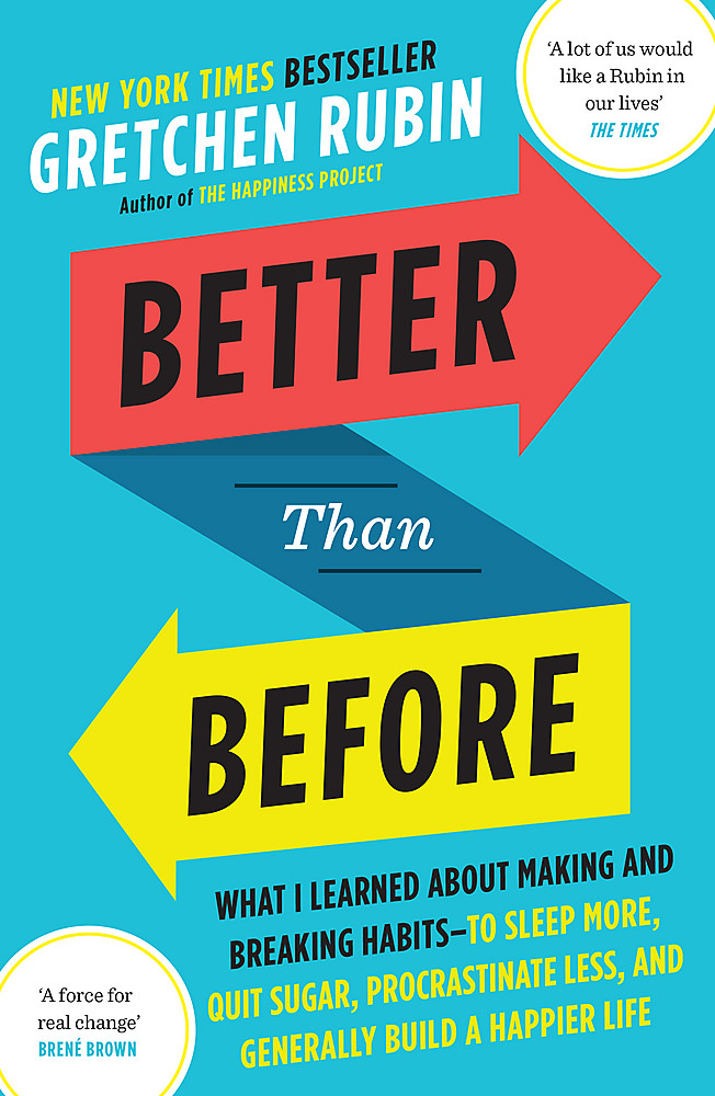 Better than Before – What I Learned About Making and Breaking Habits – To Sleep More, Quit Sugar, Procrastinate Less, and Generally Build a Happier Life